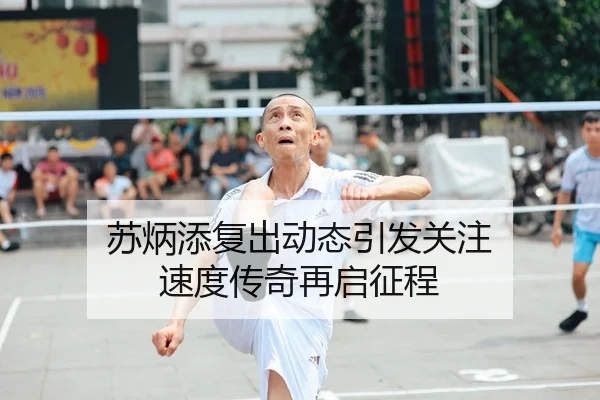 苏炳添复出动态引发关注 速度传奇再启征程
