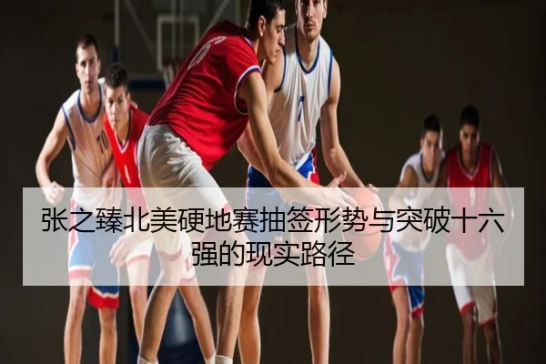张之臻北美硬地赛抽签形势与突破十六强的现实路径