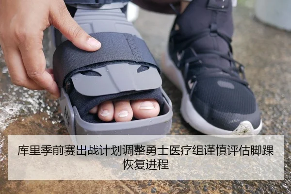 库里季前赛出战计划调整勇士医疗组谨慎评估脚踝恢复进程