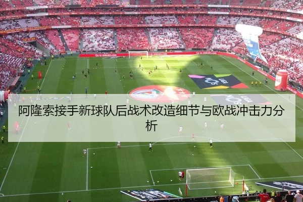 阿隆索接手新球队后战术改造细节与欧战冲击力分析