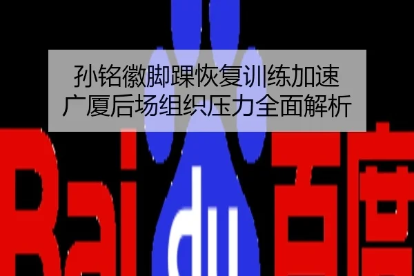 孙铭徽脚踝恢复训练加速 广厦后场组织压力全面解析