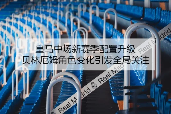 皇马中场新赛季配置升级 贝林厄姆角色变化引发全局关注