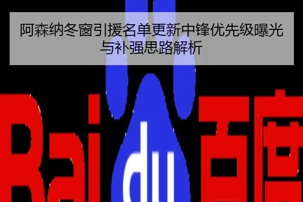 阿森纳冬窗引援名单更新中锋优先级曝光与补强思路解析